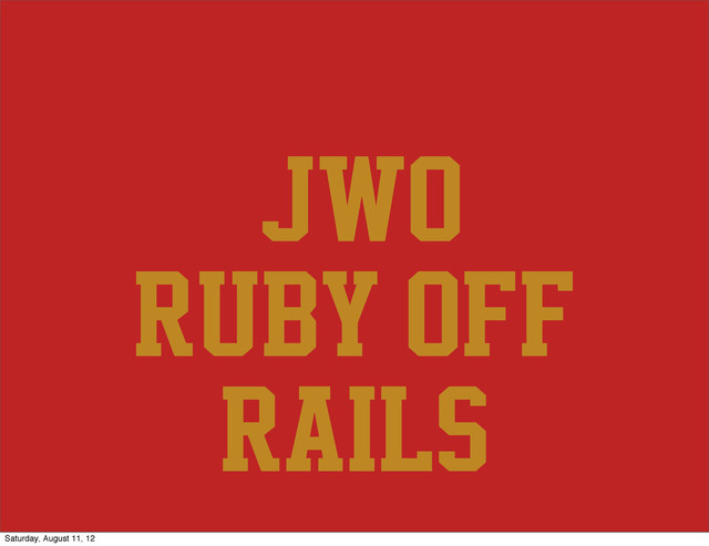 @@jwo
ruby off
rails
Saturday, August 11, 12
