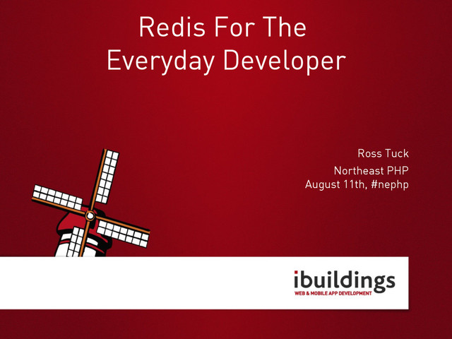 Ross Tuck
Redis For The
Everyday Developer
Northeast PHP
August 11th, #nephp
