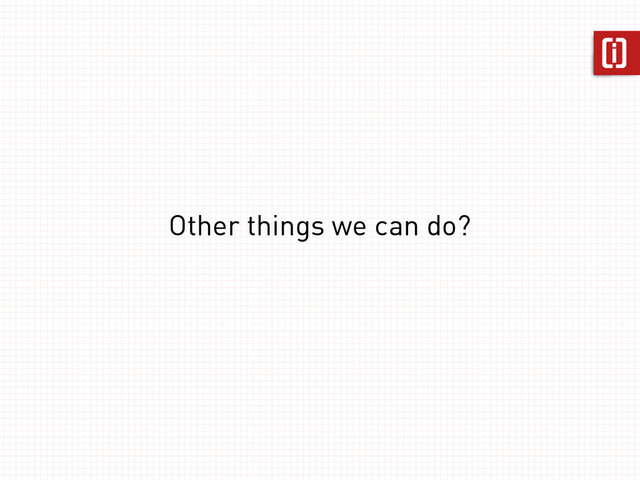 Other things we can do?
