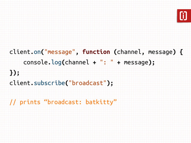 client.on("message", function (channel, message) {
console.log(channel + ": " + message);
});
client.subscribe("broadcast");
// prints “broadcast: batkitty”
