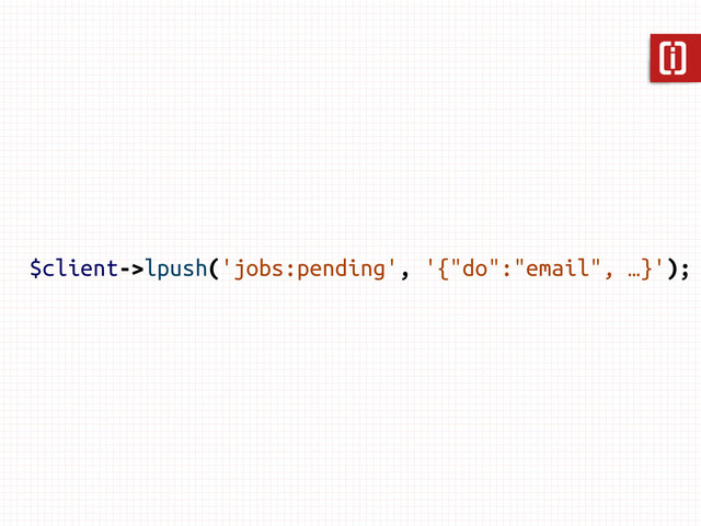 $client->lpush('jobs:pending', '{"do":"email", …}');
