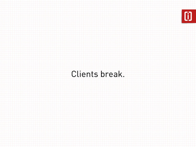 Clients break.
