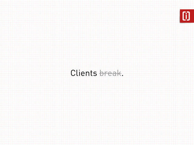 Clients break.
