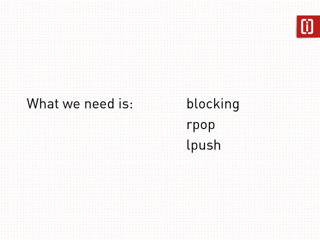 What we need is: blocking
rpop
lpush
