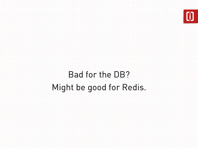 Bad for the DB?
Might be good for Redis.
