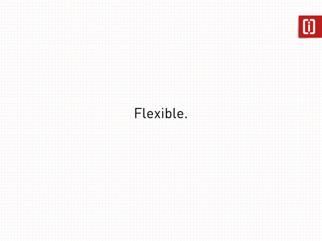 Flexible.
