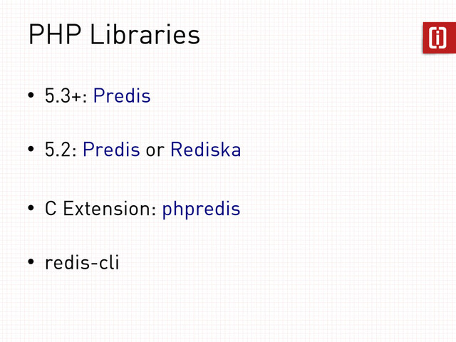 PHP Libraries
• 5.3+: Predis
• 5.2: Predis or Rediska
• C Extension: phpredis
• redis-cli
