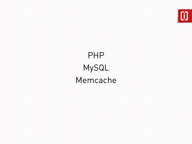 PHP
MySQL
Memcache
