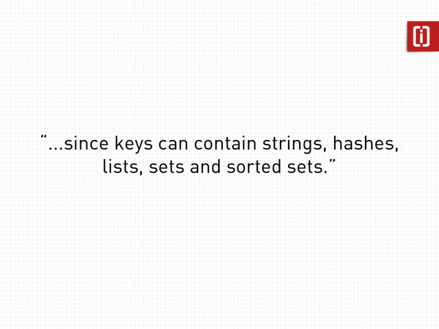 “...since keys can contain strings, hashes,
lists, sets and sorted sets.”

