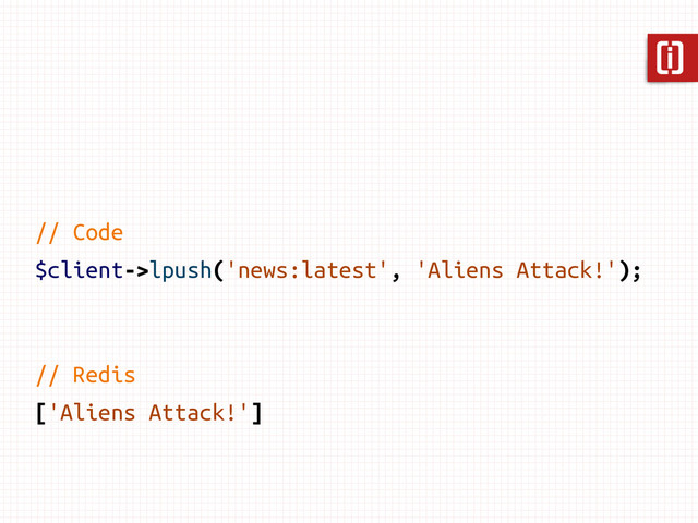 // Code
$client->lpush('news:latest', 'Aliens Attack!');
// Redis
['Aliens Attack!']
