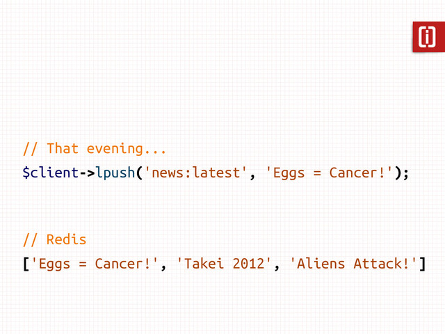 // That evening...
$client->lpush('news:latest', 'Eggs = Cancer!');
// Redis
['Eggs = Cancer!', 'Takei 2012', 'Aliens Attack!']
