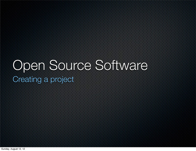 Open Source Software
Creating a project
Sunday, August 12, 12
