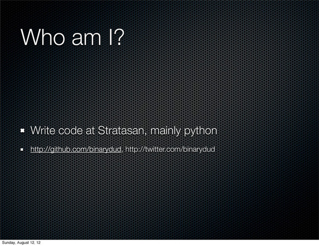 Who am I?
Write code at Stratasan, mainly python
http://github.com/binarydud, http://twitter.com/binarydud
Sunday, August 12, 12
