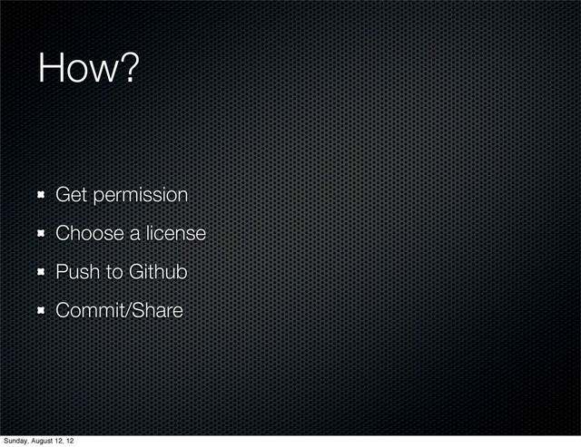 How?
Get permission
Choose a license
Push to Github
Commit/Share
Sunday, August 12, 12
