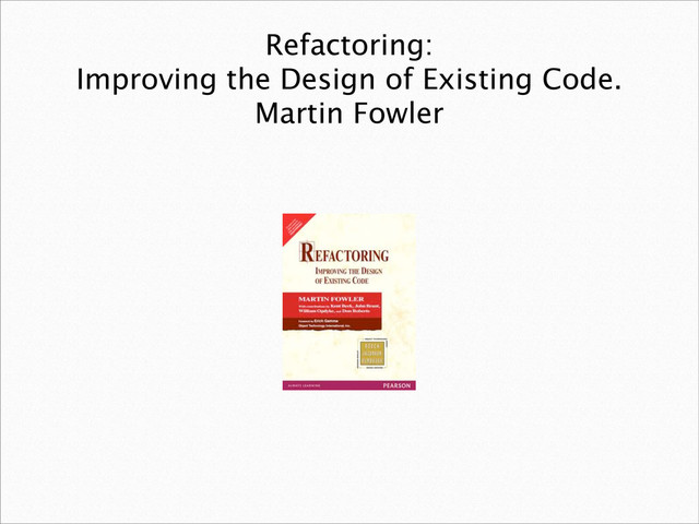 Refactoring:
Improving the Design of Existing Code.
Martin Fowler
