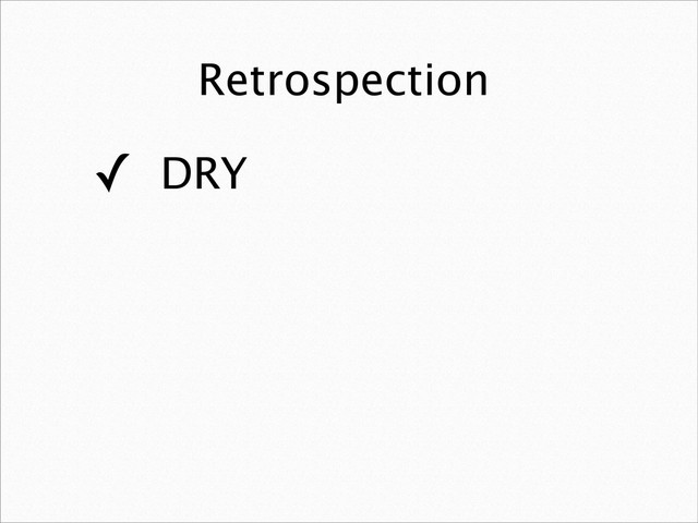Retrospection
✓ DRY
