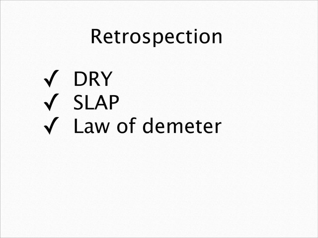 Retrospection
✓ DRY
✓ SLAP
✓ Law of demeter
