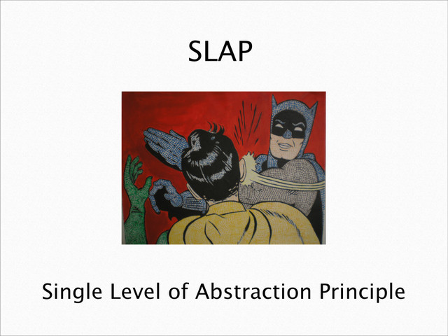 SLAP
Single Level of Abstraction Principle
