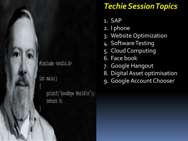 Techie Session Topics
1. SAP
2. I phone
3. Website Optimization
4. Software Testing
5. Cloud Computing
6. Face book
7. Google Hangout
8. Digital Asset optimisation
9. Google Account Chooser

