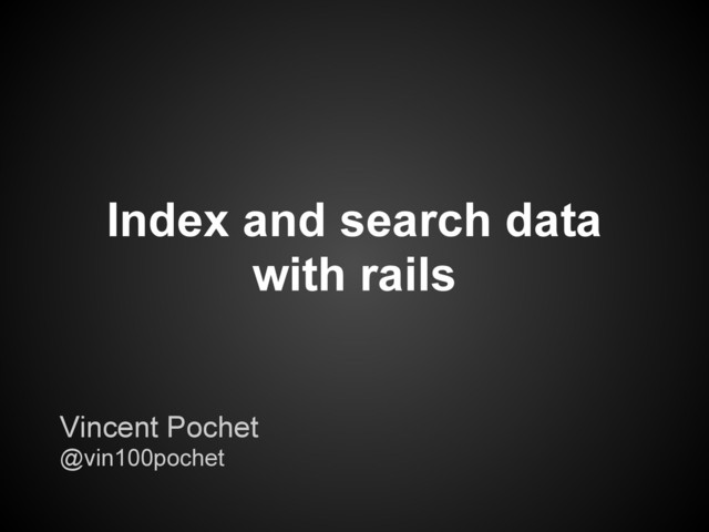 Index and search data
with rails
Vincent Pochet
@vin100pochet
