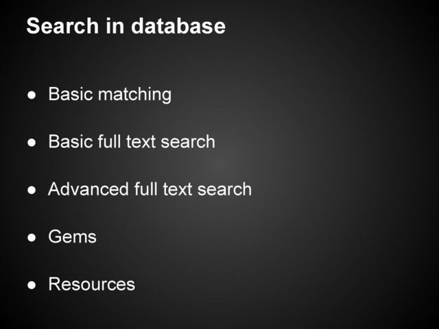 Search in database
● Basic matching
● Basic full text search
● Advanced full text search
● Gems
● Resources
