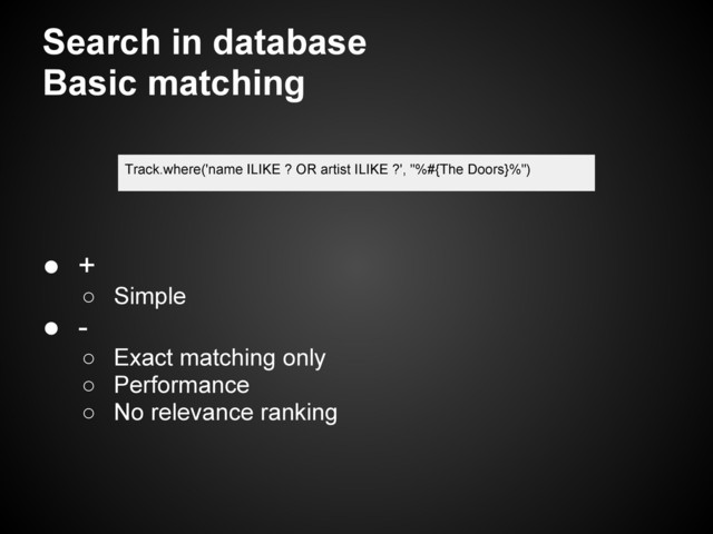 Search in database
Basic matching
● +
○ Simple
● -
○ Exact matching only
○ Performance
○ No relevance ranking
Track.where('name ILIKE ? OR artist ILIKE ?', "%#{The Doors}%")

