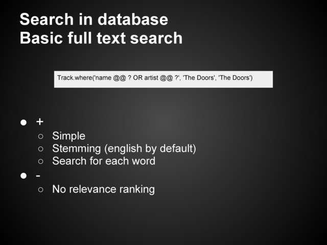 Search in database
Basic full text search
Track.where('name @@ ? OR artist @@ ?', 'The Doors', 'The Doors')
● +
○ Simple
○ Stemming (english by default)
○ Search for each word
● -
○ No relevance ranking
