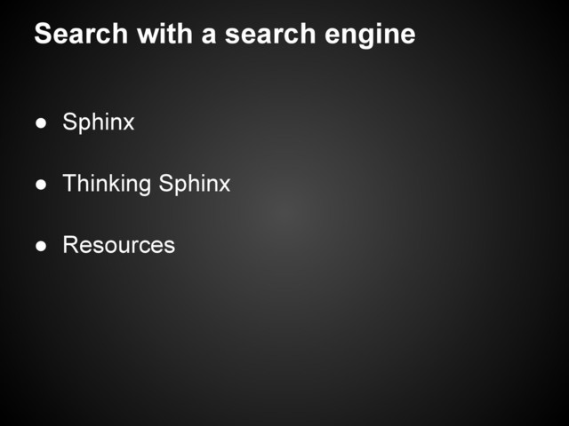 Search with a search engine
● Sphinx
● Thinking Sphinx
● Resources
