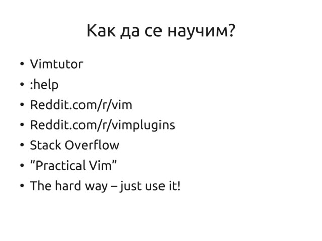 Как да се научим?
●
Vimtutor
●
:help
●
Reddit.com/r/vim
●
Reddit.com/r/vimplugins
●
Stack Overflow
●
“Practical Vim”
●
The hard way – just use it!
