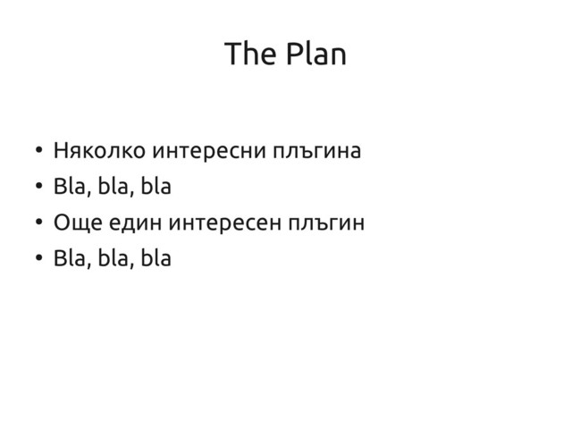 The Plan
●
Няколко интересни плъгина
●
Bla, bla, bla
●
Още един интересен плъгин
●
Bla, bla, bla
