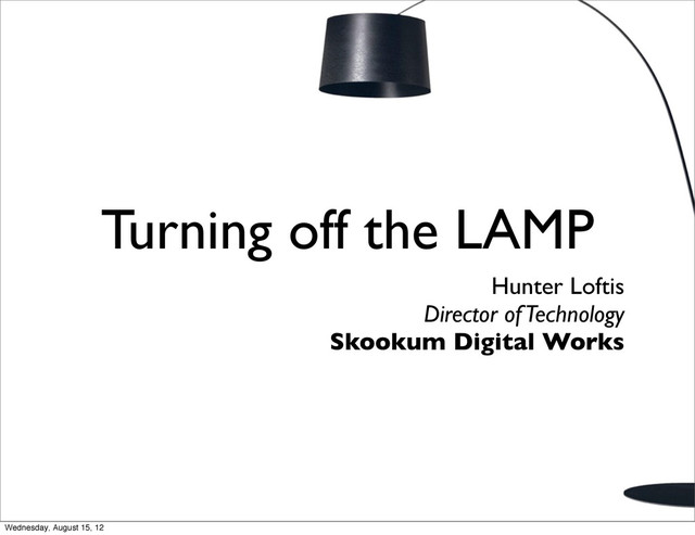 Turning off the LAMP
Hunter Loftis
Director of Technology
Skookum Digital Works
Wednesday, August 15, 12
