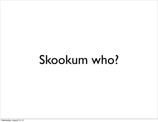 Skookum who?
Wednesday, August 15, 12
