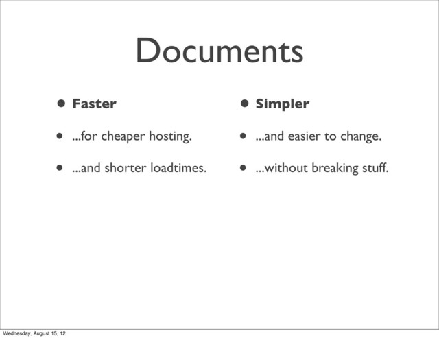Documents
• Faster
• ...for cheaper hosting.
• ...and shorter loadtimes.
• Simpler
• ...and easier to change.
• ...without breaking stuff.
Wednesday, August 15, 12

