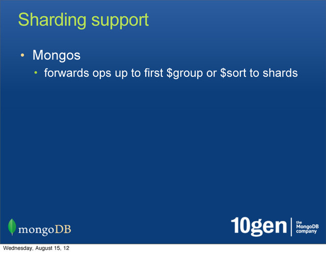 Sharding support
• Mongos
• forwards ops up to first $group or $sort to shards
Wednesday, August 15, 12

