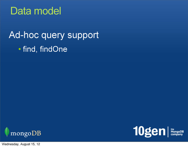 Data model
Ad-hoc query support
• find, findOne
Wednesday, August 15, 12
