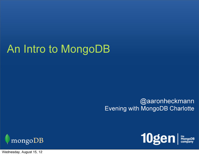 An Intro to MongoDB
@aaronheckmann
Evening with MongoDB Charlotte
Wednesday, August 15, 12
