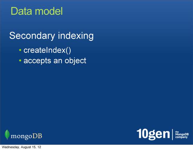 Data model
Secondary indexing
• createIndex()
• accepts an object
Wednesday, August 15, 12
