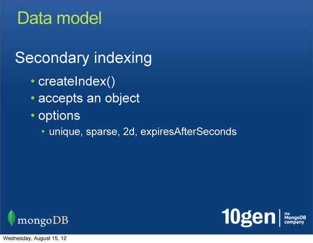 Data model
Secondary indexing
• createIndex()
• accepts an object
• options
• unique, sparse, 2d, expiresAfterSeconds
Wednesday, August 15, 12
