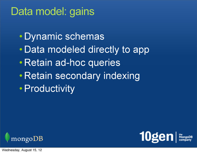 Data model: gains
• Dynamic schemas
• Data modeled directly to app
• Retain ad-hoc queries
• Retain secondary indexing
• Productivity
Wednesday, August 15, 12
