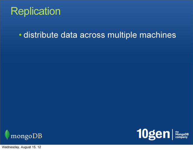 Replication
• distribute data across multiple machines
Wednesday, August 15, 12
