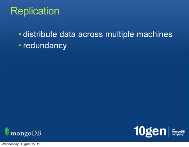 Replication
• distribute data across multiple machines
• redundancy
Wednesday, August 15, 12
