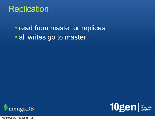Replication
• read from master or replicas
• all writes go to master
Wednesday, August 15, 12

