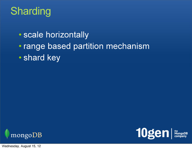 Sharding
• scale horizontally
• range based partition mechanism
• shard key
Wednesday, August 15, 12
