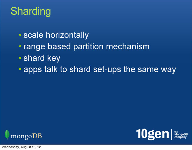 Sharding
• scale horizontally
• range based partition mechanism
• shard key
• apps talk to shard set-ups the same way
Wednesday, August 15, 12
