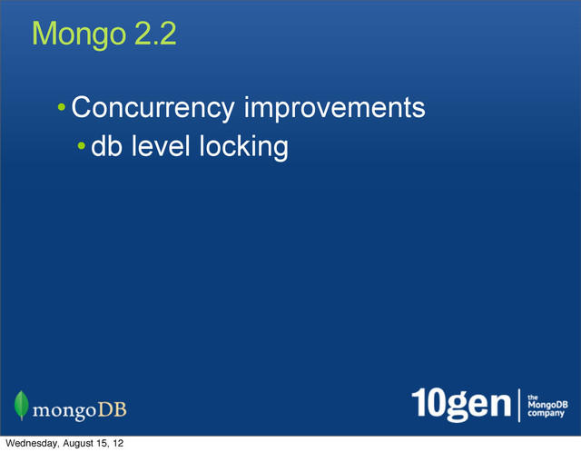 Mongo 2.2
• Concurrency improvements
• db level locking
Wednesday, August 15, 12
