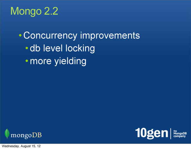 Mongo 2.2
• Concurrency improvements
• db level locking
• more yielding
Wednesday, August 15, 12
