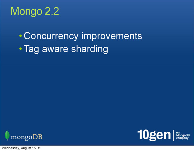 Mongo 2.2
• Concurrency improvements
• Tag aware sharding
Wednesday, August 15, 12
