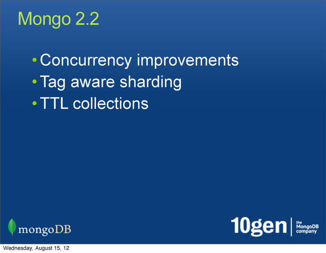Mongo 2.2
• Concurrency improvements
• Tag aware sharding
• TTL collections
Wednesday, August 15, 12
