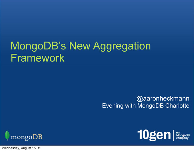 MongoDB’s New Aggregation
Framework
@aaronheckmann
Evening with MongoDB Charlotte
Wednesday, August 15, 12
