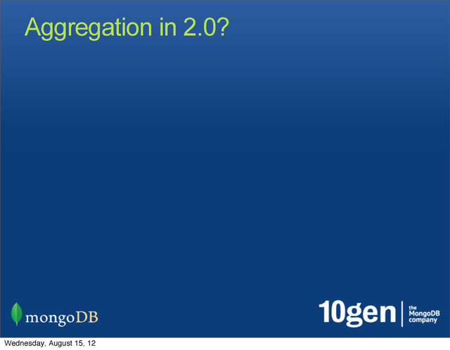 Aggregation in 2.0?
Wednesday, August 15, 12
